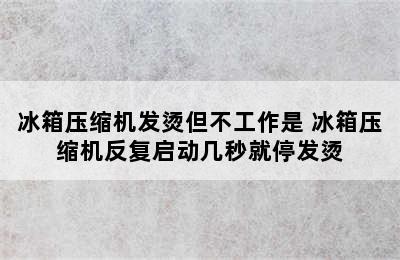 冰箱压缩机发烫但不工作是 冰箱压缩机反复启动几秒就停发烫